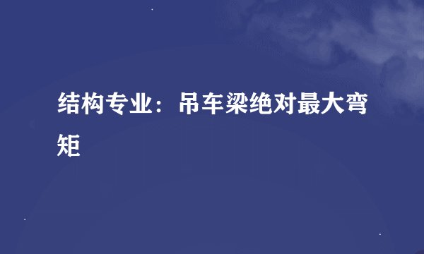 结构专业：吊车梁绝对最大弯矩