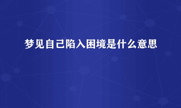梦见自己陷入困境是什么意思