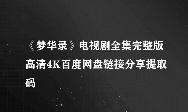 《梦华录》电视剧全集完整版高清4K百度网盘链接分享提取码