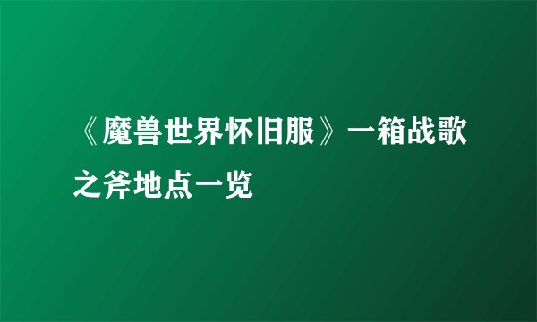 《魔兽世界怀旧服》一箱战歌之斧地点一览