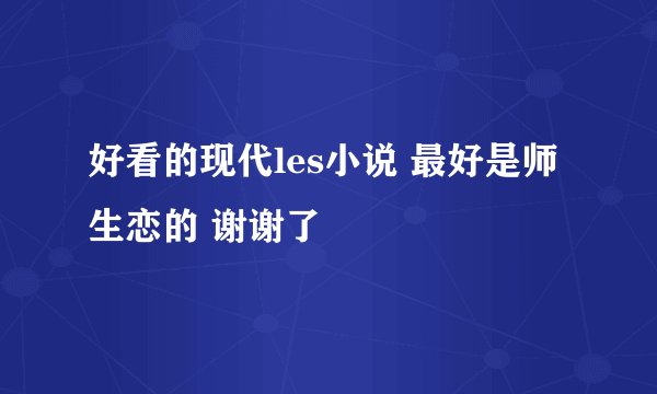 好看的现代les小说 最好是师生恋的 谢谢了