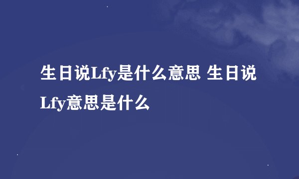 生日说Lfy是什么意思 生日说Lfy意思是什么