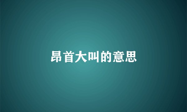 昂首大叫的意思