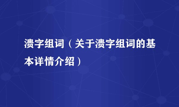 溃字组词（关于溃字组词的基本详情介绍）