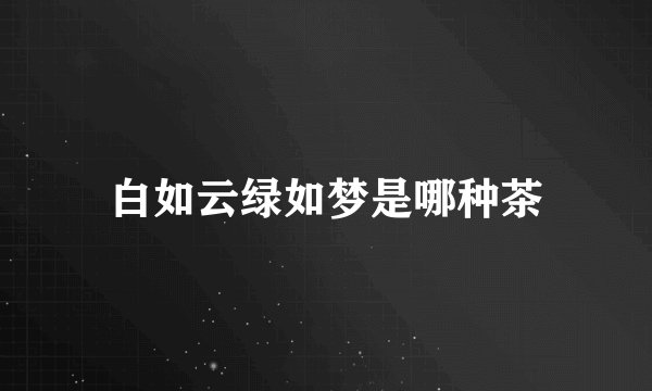 白如云绿如梦是哪种茶