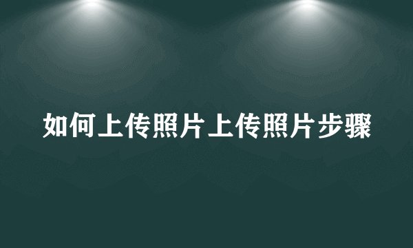如何上传照片上传照片步骤