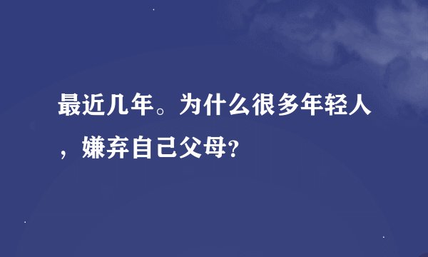 最近几年。为什么很多年轻人,嫌弃自己父母?