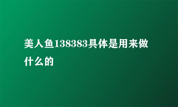 美人鱼138383具体是用来做什么的