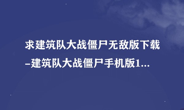 求建筑队大战僵尸无敌版下载-建筑队大战僵尸手机版1.0.2安卓中文版.apk完整网盘链接下载