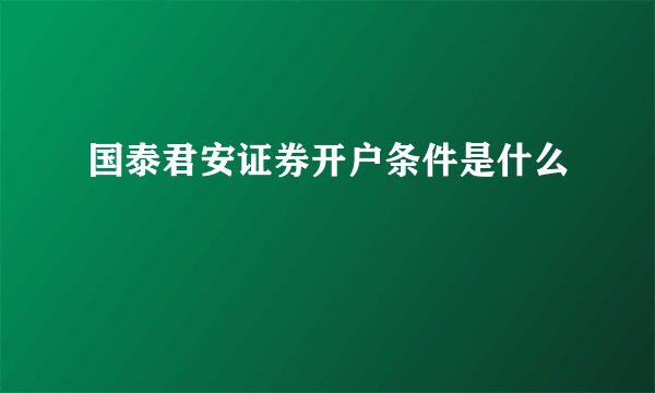 国泰君安证券开户条件是什么