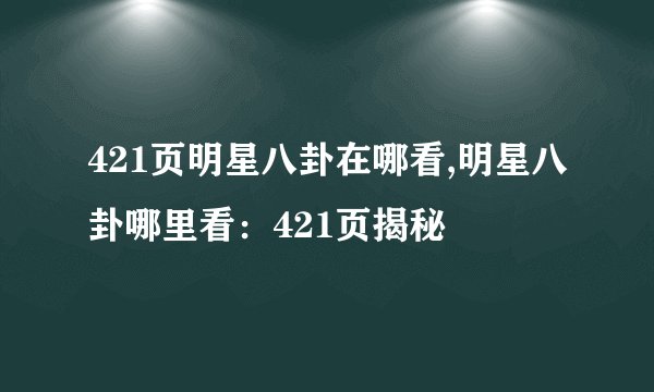 421页明星八卦在哪看,明星八卦哪里看：421页揭秘