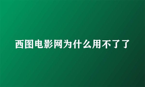 西图电影网为什么用不了了