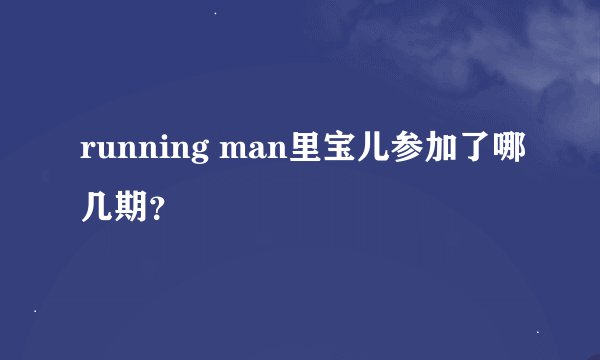 running man里宝儿参加了哪几期？