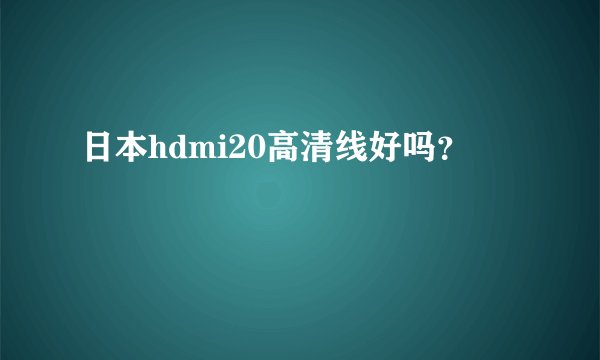 日本hdmi20高清线好吗？