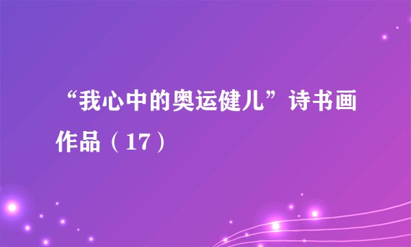 “我心中的奥运健儿”诗书画作品（17）