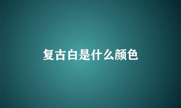 复古白是什么颜色