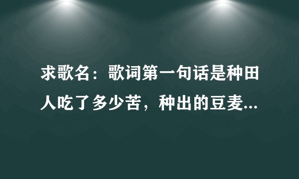 求歌名：歌词第一句话是种田人吃了多少苦，种出的豆麦养地主。是什么歌？