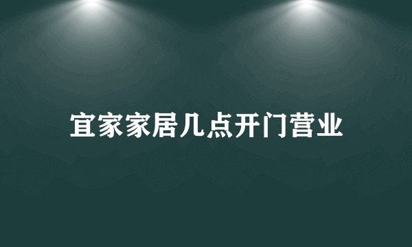宜家家居几点开门营业