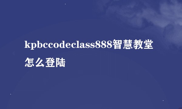 kpbccodeclass888智慧教堂怎么登陆