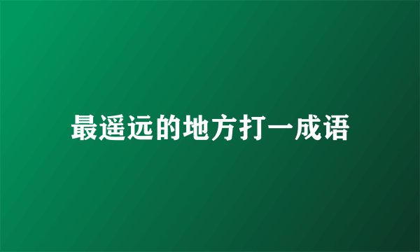 最遥远的地方打一成语