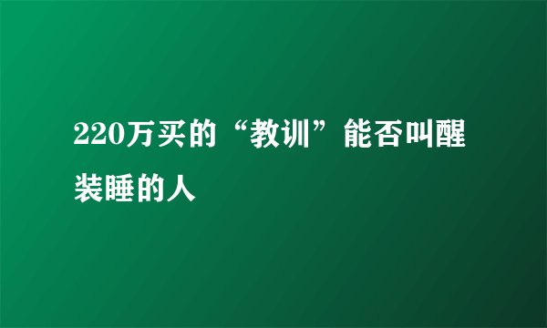 220万买的“教训”能否叫醒装睡的人