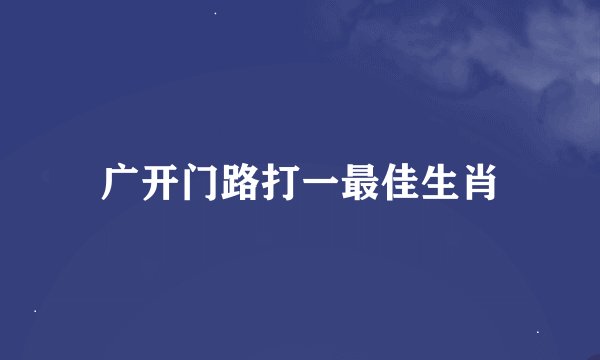 广开门路打一最佳生肖
