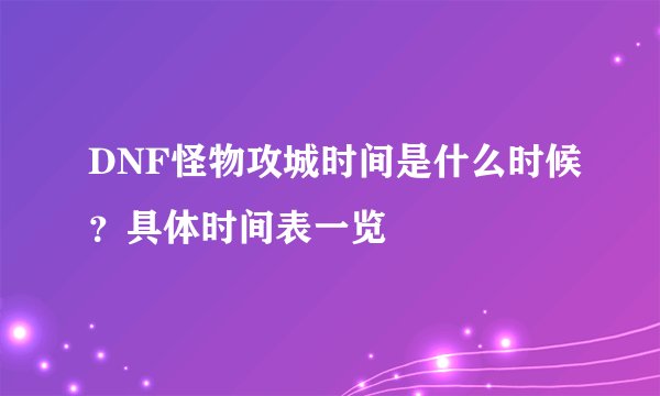 DNF怪物攻城时间是什么时候?具体时间表一览