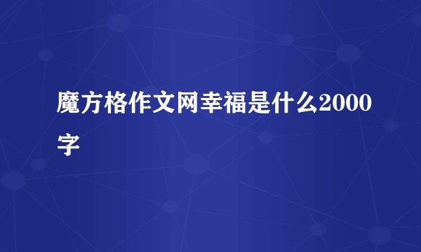 魔方格作文网幸福是什么2000字