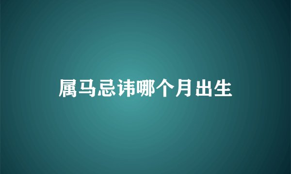 属马忌讳哪个月出生