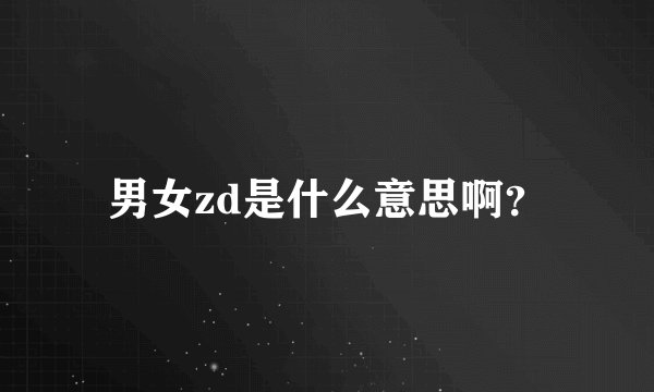 男女zd是什么意思啊？