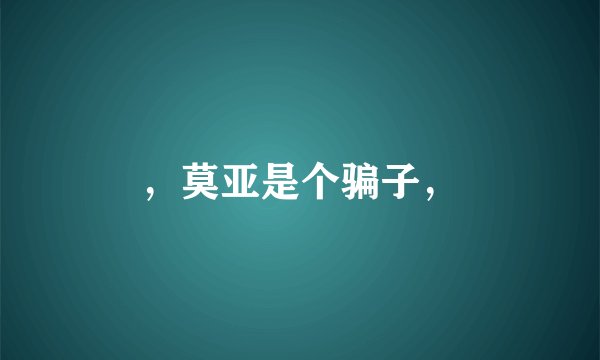 ，莫亚是个骗子，