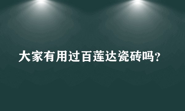 大家有用过百莲达瓷砖吗？