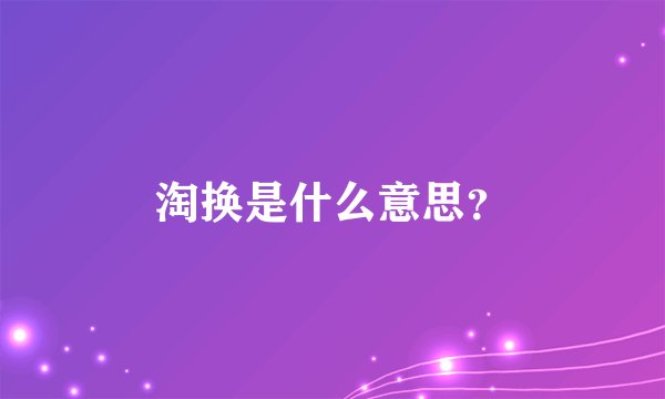 淘换是什么意思？