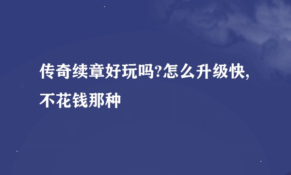 传奇续章好玩吗?怎么升级快,不花钱那种