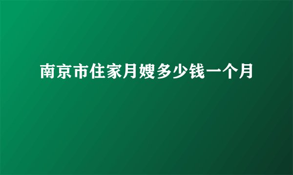 南京市住家月嫂多少钱一个月