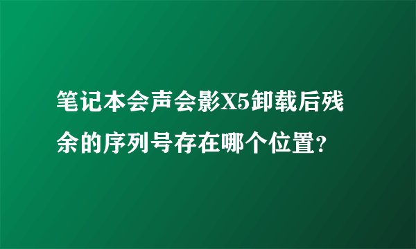 笔记本会声会影X5卸载后残余的序列号存在哪个位置？