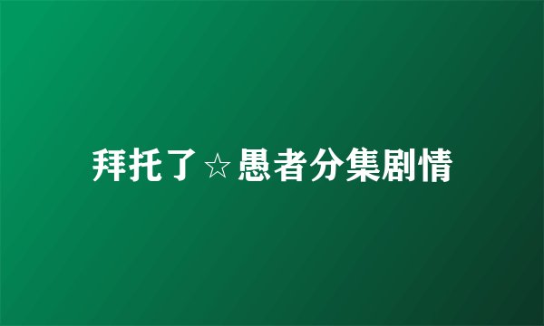 拜托了☆愚者分集剧情