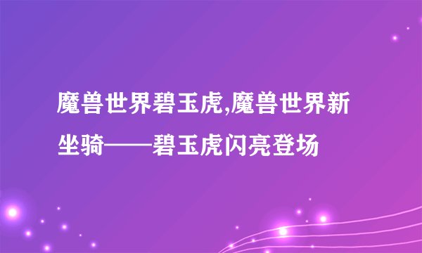 魔兽世界碧玉虎,魔兽世界新坐骑——碧玉虎闪亮登场