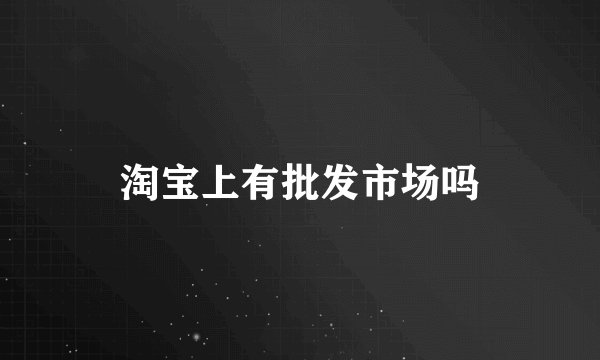 淘宝上有批发市场吗