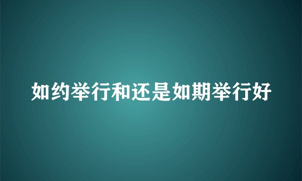 如约举行和还是如期举行好