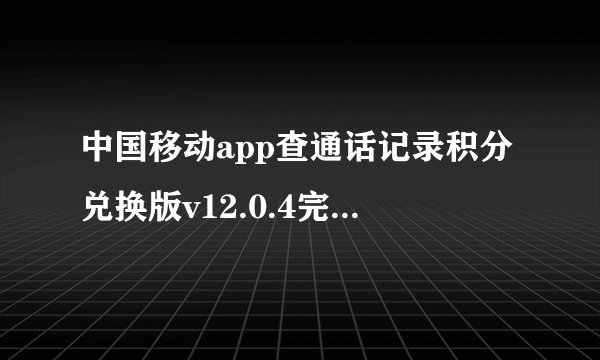 中国移动app查通话记录积分兑换版v12.0.4完整版百度网盘链接获取