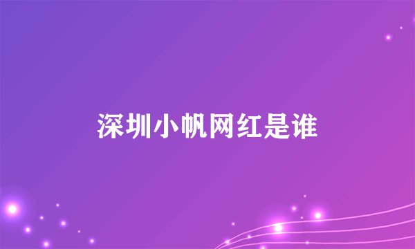 深圳小帆网红是谁