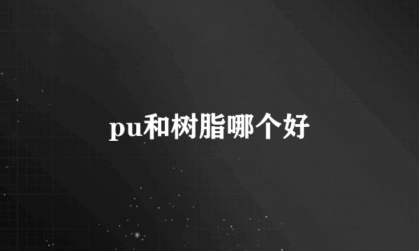 pu和树脂哪个好
