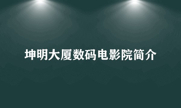 坤明大厦数码电影院简介