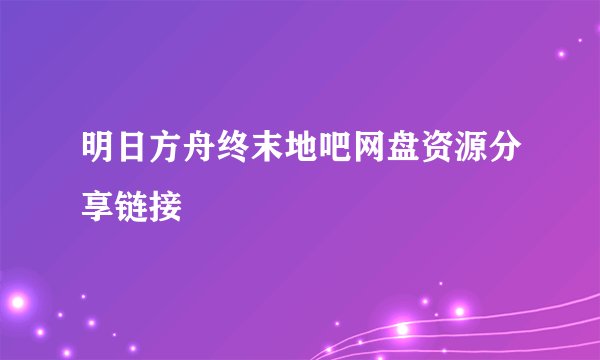 明日方舟终末地吧网盘资源分享链接