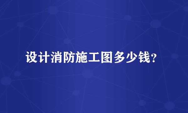 设计消防施工图多少钱？