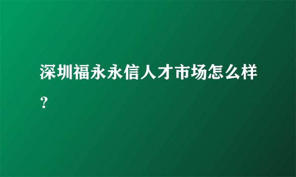 深圳福永永信人才市场怎么样?