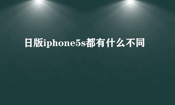 日版iphone5s都有什么不同
