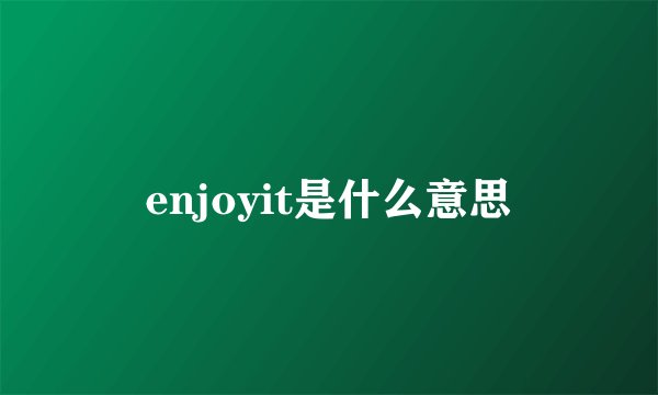 enjoyit是什么意思