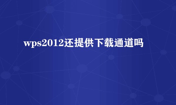 wps2012还提供下载通道吗